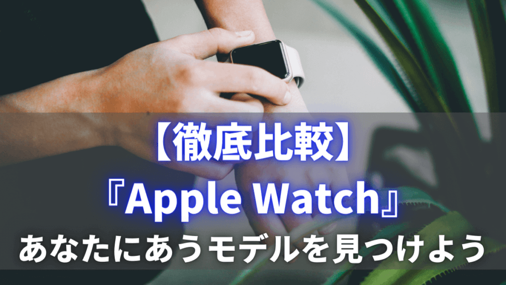 Apple Watchどれがいい？初心者にもおすすめなモデル