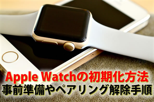 Apple Watchの初期化方法。事前準備やペアリング解除の手順を解説