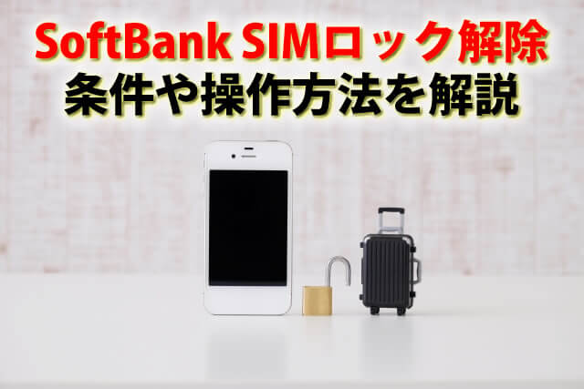 ソフトバンクのSIMロック解除の手続き。条件や操作方法をわかりやすく解説